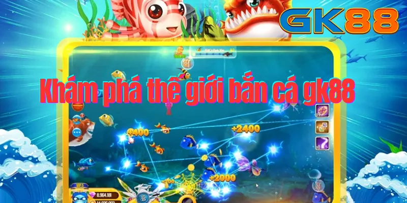 kham-pha-the-gioi-ban-ca-gk88