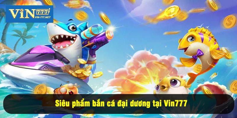 Siêu phẩm bắn cá đại dương tại Vin777